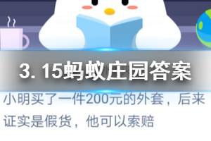 3月15日蚂蚁庄园今日答案 小明买了一件200元的外套，后来证实是假货，他可以索赔？