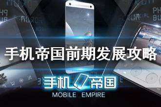 《手机帝国》前期发展攻略 新手前期开荒指南