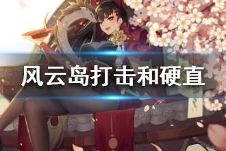 《风云岛行动》打击力度和硬直抵抗介绍 什么是打击力度和硬直抵抗