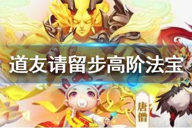 《道友请留步》高阶法宝怎么样 红橙高阶法宝属性解析