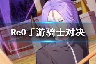 《从零开始的异世界生活》骑士对决介绍 心之器骑士对决属性一览