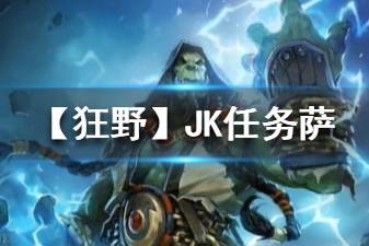 《炉石传说手游》狂野JK任务萨卡组推荐 狂野传说卡组任务JK萨