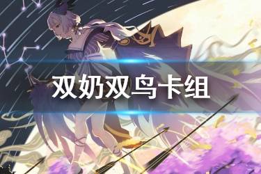 《阴阳师百闻牌》双鸟卡组推荐 双奶流双鸟卡组介绍