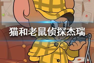 《猫和老鼠手游》侦探杰瑞怎么玩 侦探杰瑞玩法技巧