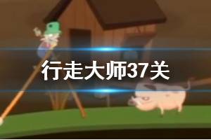行走大师walkmaster第37关玩法 行走大师赛道37猪猪过法