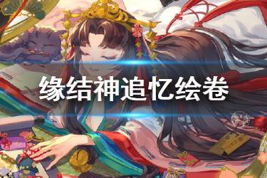 《阴阳师》缘结神追忆绘卷一览 SSR式神缘结神绘卷故事汇总