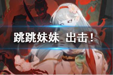 《阴阳师百闻牌》跳跳妹妹出击！卡牌介绍 跳跳妹妹法术牌出击怎么样