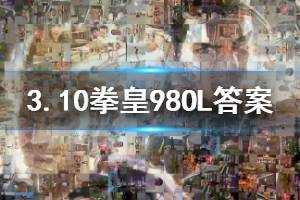 拳皇98终极之战ol手游微信2020年3月10日每日一题答案