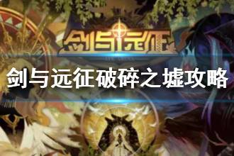 《剑与远征》破碎之墟怎么拿神器 破碎之墟攻略