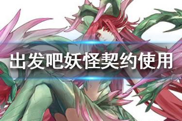 《出发吧妖怪》契约怎么使用 契约使用攻略