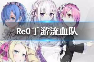 《从零开始的异世界生活》流血队 流血阵容怎么玩
