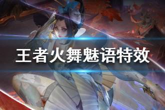 《王者荣耀》不知火舞新皮肤魅语特效一览 不知火舞魅语特效怎么样