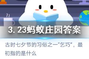 3月23日蚂蚁庄园今日答案 古代七夕节的习俗之一“乞巧”，最初指的是什么？