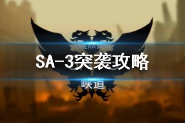《明日方舟》SA-3突袭怎么打 午间逸话SA-3峡道低配攻略