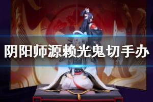 《阴阳师》源赖光鬼切手办怎么获得 契血铭心鬼切源赖光手办预售情报