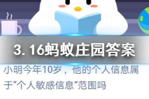 3月16日蚂蚁庄园今日答案 小明今年10岁,他的个人信息属于“个人敏感信息”范围吗?