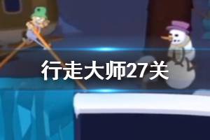 《行走大师》walkmaster第27关玩法 行走大师赛道27雪人怎么过