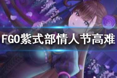 《FGO》紫式部情人节高难攻略 国服情人节高难阵容推荐