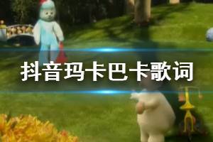 抖音玛卡巴卡阿巴哑巴一卡呀卡是什么歌 MakkaPakka歌曲歌词