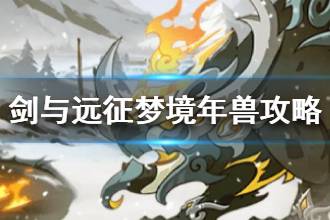 《剑与远征》梦境年兽攻略 梦境年兽打法介绍