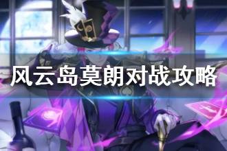 《风云岛行动》莫朗对战攻略 莫朗实战技巧解析