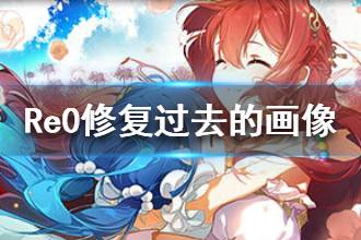 《从零开始的异世界生活》过去的画像如何修复 修复过去的画像玩法攻略