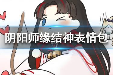 《阴阳师》缘结神表情包 缘结神官方表情包分享
