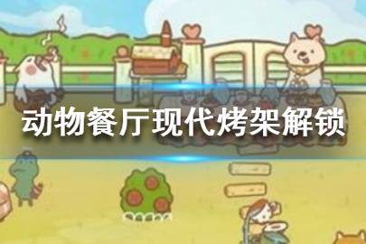 《动物餐厅》现代烤架怎么解锁 现代烤架解锁技巧