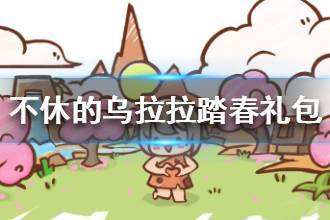 《不休的乌拉拉》踏春礼包分享 最新踏春礼包码兑换