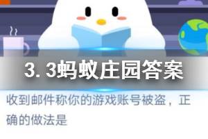 3月3日蚂蚁庄园今日答案 收到邮件称你的游戏账号被盗，正确的做法是？