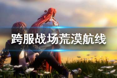 《龙族幻想》荒漠航线玩法介绍 跨服战场荒漠航线机制一览