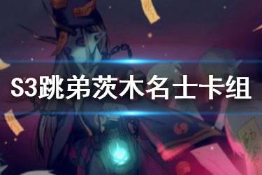《阴阳师百闻牌》跳弟茨木卡组推荐 百闻牌S3大名士跳弟茨木卡组