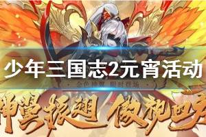 《少年三国志2》手游元宵活动玩法 登录狂送元宝稀有道具充值送