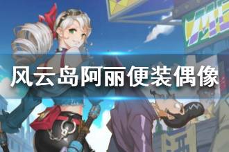 《风云岛行动》阿丽便装偶像时装一览 阿丽跟他竟是CP