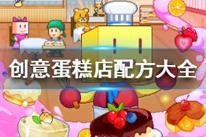 《创意蛋糕店》蛋糕配方大全 全部蛋糕制作材料配方介绍