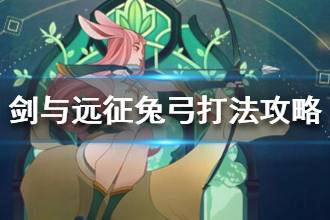 《剑与远征》对面有兔弓怎么办 兔弓打法攻略