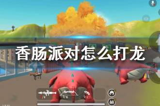 《香肠派对》怎么打龙 怎么打呆呆龙上的敌人