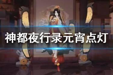 《神都夜行录》元宵点灯活动怎么玩 元宵点灯活动玩法