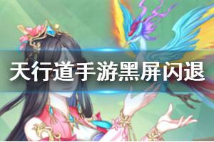《天行道手游》黑屏闪退解决方法 天行道手游游戏黑屏闪退怎么办