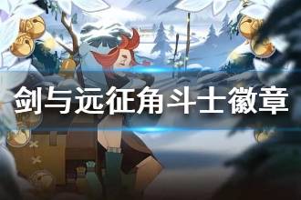 《剑与远征》角斗士徽章获取方式一览 角斗士徽章获取方式介绍