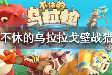 《不休的乌拉拉》戈壁战猎术萨怎么玩 戈壁战猎术萨通关攻略