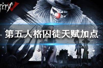 《第五人格》囚徒天赋怎么加点 囚徒天赋加点推荐