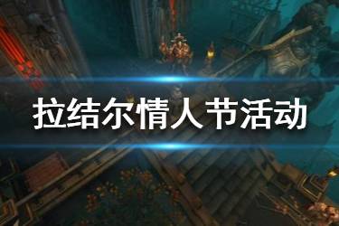 《拉结尔》情人节活动是什么 拉结尔情人节活动汇总