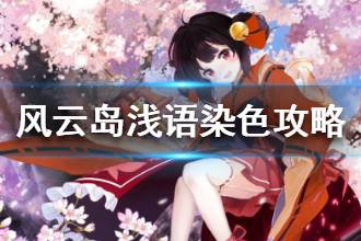 《风云岛行动》浅语染色攻略 浅语染什么颜色好看