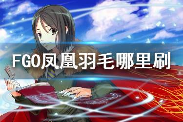 《FGO》凤凰羽毛哪里刷出率高 2020羽毛掉落最高是哪