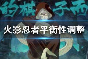 《火影忍者手游》药师兜半蛇斗篷平衡性调整 多项活动即将开启