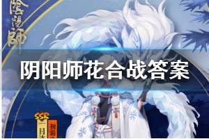 《阴阳师》花合战全部线索答案 花合战线索答案大全
