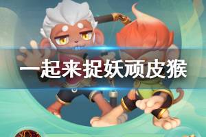 《一起来捉妖》顽皮猴获得方法 觜火猴亮采顽皮猴获得技巧