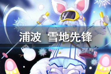 《碧蓝航线》浦波皮肤雪地先锋介绍 朴雪地先锋换装欣赏