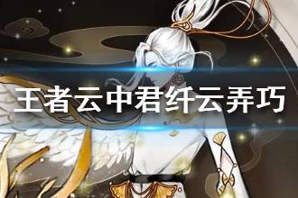 《王者荣耀》云中君源梦皮肤介绍 云中君纤云弄巧皮肤怎么样
